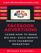 Facebook Advertising: Learn How to Make $10,000+ Each Month with Facebook Marketing (Make Money Online with Facebook Ads, Instagram Advertising, Social Media Marketing, Lead Generation Etc.)