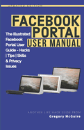 Facebook Portal User Manual: The Illustrated Facebook Portal User Guide - Hacks, Tips, Skills & Privacy Issues