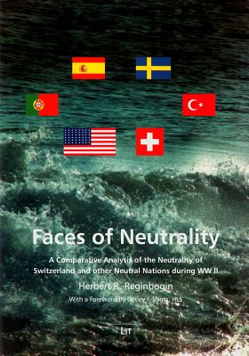 Faces of Neutrality: A Comparative Analysis of the Neutrality of Switzerland and Other Neutral Nations During WW II - Reginbogin, Herbert R.