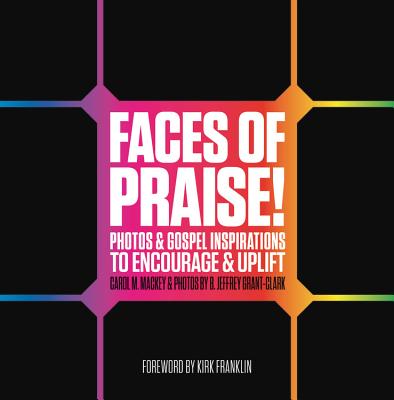 Faces of Praise!: Photos and Gospel Inspirations to Encourage and Uplift - Mackey, Carol M, and Grant, B Jeffrey (Photographer), and Franklin, Kirk (Foreword by)