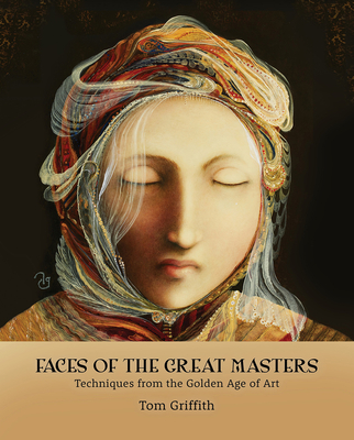 Faces of the Great Masters: Techniques from the Golden Age of Art - Griffith, Tom