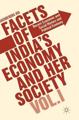 Facets of India's Economy and Her Society Volume I: Recent Economic and Social History and Political Economy - Jha, Raghbendra