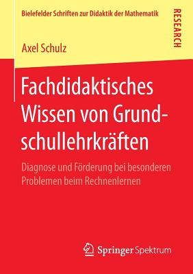 Fachdidaktisches Wissen Von Grundschullehrkraften: Diagnose Und Forderung Bei Besonderen Problemen Beim Rechnenlernen - Schulz, Axel