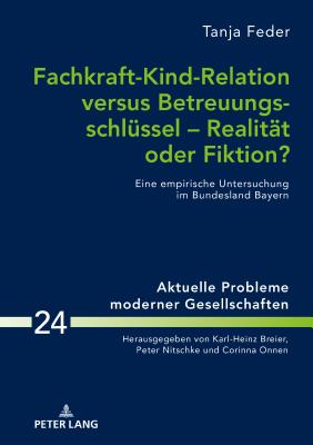 Fachkraft-Kind-Relation versus Betreuungsschluessel - Realitaet oder Fiktion?: Eine empirische Untersuchung im Bundesland Bayern - Onnen, Corinna, and Feder, Tanja