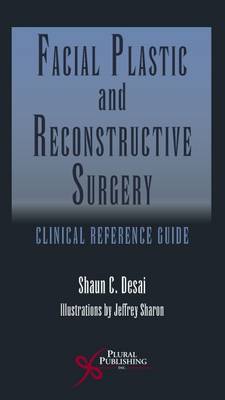 Facial Plastic and Reconstructive Surgery: Clinical Reference Guide - Desai, Shaun C. (Editor)