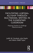 Facilitating LGBTQIA+ Allyship through Multimodal Writing in the Elementary Classroom: Preparing Teachers to Challenge Heteronormativity