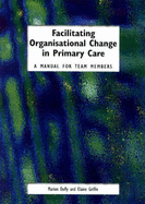 Facilitating Organisational Change in Primary Care: A Manual for Team Members