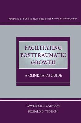 Facilitating Posttraumatic Growth: A Clinician's Guide - Calhoun, Lawrence G. (Editor), and Tedeschi, Richard G. (Editor)