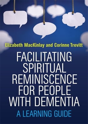 Facilitating Spiritual Reminiscence for People with Dementia: A Learning Guide - MacKinlay, Elizabeth, and Trevitt, Corinne
