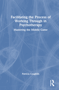 Facilitating the Process of Working Through in Psychotherapy: Mastering the Middle Game