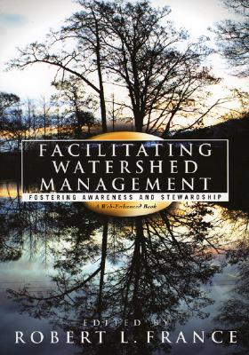 Facilitating Watershed Management: Fostering Awareness and Stewardship - France, Robert L (Editor), and Abbott, Robert M (Contributions by), and Adams, Carolyn A (Contributions by)
