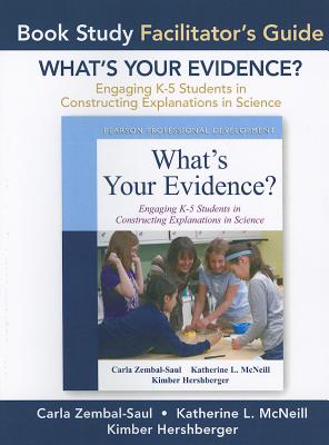 Facilitator's Guide for What's Your Evidence?: Engaging K-5 Children in Constructing Explanations in Science - Zembal-Saul, Carla, and McNeill, Katherine, and Hershberger, Kimber