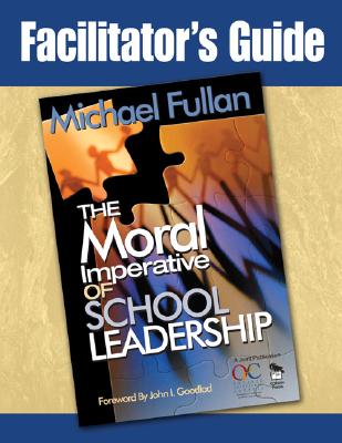 Facilitator's Guide to the Moral Imperative of School Leadership - Fullan, Michael G