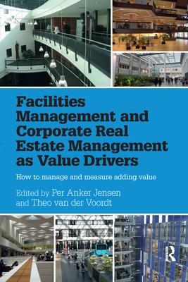 Facilities Management and Corporate Real Estate Management as Value Drivers: How to Manage and Measure Adding Value - Anker Jensen, Per (Editor), and van der Voordt, Theo (Editor)