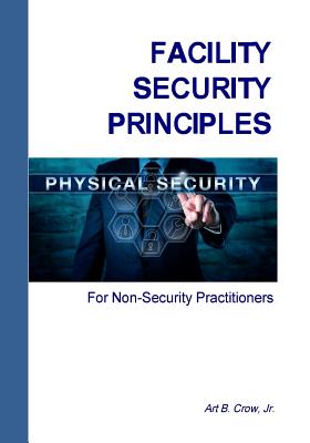 Facility Security Principles for Non-Security Practitioners - Crow, Art B, Jr.