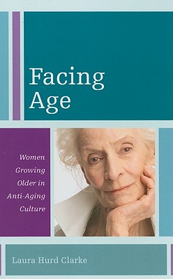 Facing Age: Women Growing Older in Anti-Aging Culture - Hurd Clarke, Laura