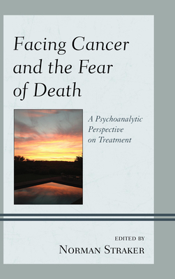 Facing Cancer and the Fear of Death: A Psychoanalytic Perspective on Treatment - Straker, Norman (Contributions by), and Barnhill, John W. (Contributions by), and Birger, Dan (Contributions by)