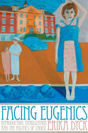 Facing Eugenics: Reproduction, Sterilization, and the Politics of Choice