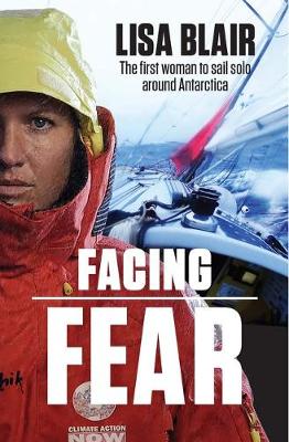 Facing Fear: One Woman's Solo Voyage Around Antarctica - Blair, Lisa