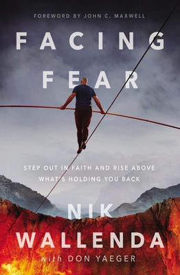 Facing Fear: Step Out in Faith and Rise Above What's Holding You Back - Wallenda, Nik, and Yaeger, Don, and Maxwell, John C. (Foreword by)