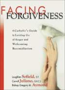 Facing Forgiveness: A Catholic's Guide to Letting Go of Anger and Welcoming Reconciliation - Sofield, Loughlan, and Juliano, Carroll, and Aymond, Gregory
