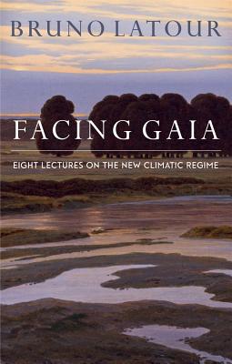 Facing Gaia: Eight Lectures on the New Climatic Regime - Latour, Bruno, and Porter, Catherine (Translated by)