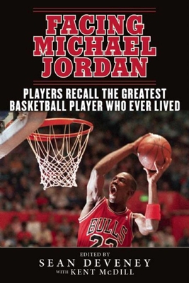 Facing Michael Jordan: Players Recall the Greatest Basketball Player Who Ever Lived - Deveney, Sean (Editor), and MCDill, Kent