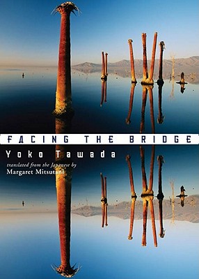 Facing the Bridge - Tawada, Yoko, and Mitsutani, Margaret (Translated by)