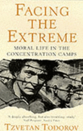 Facing the Extreme: Moral Life in the Concentration Camps - Todorov, Tzvetan