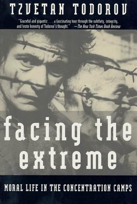 Facing the Extreme: Moral Life in the Concentration Camps - Todorov, Tzvetan, Professor