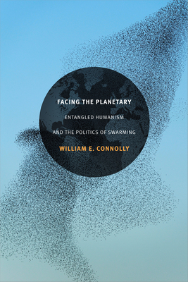 Facing the Planetary: Entangled Humanism and the Politics of Swarming - Connolly, William E