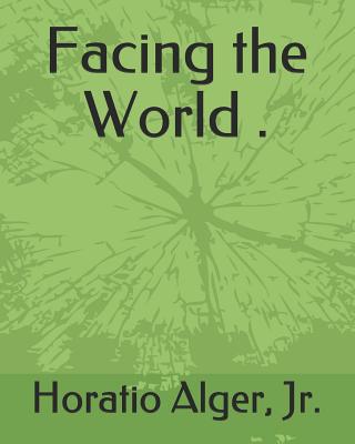 Facing the World . - Alger, Horatio, Jr.