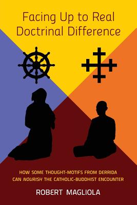 Facing Up to Real Doctrinal Difference: How Some Thought-Motifs from Derrida Can Nourish The Catholic-Buddhist Encounter - Magliola, Robert