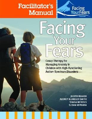 Facing Your Fears: Group Therapy for Managing Anxiety in Children with High-Functioning Autism Spectrum Disorders: Facilitator's Set - Reaven, Judith A., and Blakeley-Smith, Audrey, and Nichols, Shana