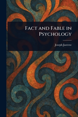 Fact and Fable in Psychology - Jastrow, Joseph