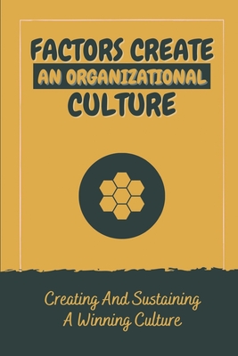 Factors Create An Organizational Culture: Creating And Sustaining A Winning Culture: Steps To Create Organizational Culture - Tabatt, Belen