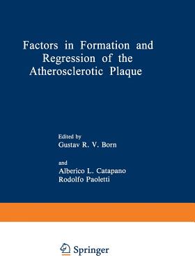 Factors in Formation and Regression of the Atherosclerotic Plaque: Proceedings of a NATO Advanced Study Institute on the Formation and Regression of the Atherosclerotic Plaque, Held September 3-13, 1980, in Belgirate, Italy - Born, Gustav R V (Editor), and Catapano, Alberico L (Editor), and Paoletti, Rodolfo (Editor)