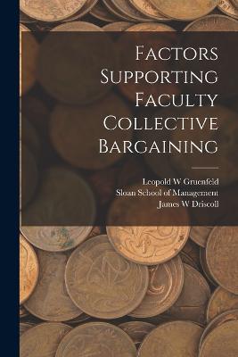 Factors Supporting Faculty Collective Bargaining - Driscoll, James W, and Sloan School of Management (Creator), and Gruenfeld, Leopold W