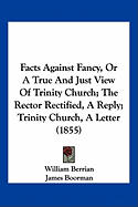 Facts Against Fancy, Or A True And Just View Of Trinity Church; The Rector Rectified, A Reply; Trinity Church, A Letter (1855)