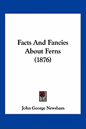 Facts And Fancies About Ferns (1876) - Newsham, John George