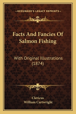 Facts And Fancies Of Salmon Fishing: With Original Illustrations (1874) - Clericus, and Cartwright, William, Sir