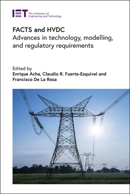 FACTS and HVDC: Advances in technology, modelling, and regulatory requirements - Acha, Enrique (Editor), and Fuerte-Esquivel, Claudio R. (Editor), and Rosa, Francisco De La (Editor)
