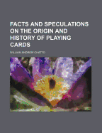 Facts and Speculations on the Origin and History of Playing Cards