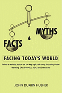 Facts & Myths Facing Today's World: Paints a Realistic Picture on the Key Topics of Today; Including Global Warming, DNA-Genetics, AIDS, and Stem Cell