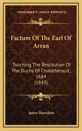 Factum of the Earl of Arran: Touching the Restitution of the Duchy of Chatelherault, 1684 (1843)