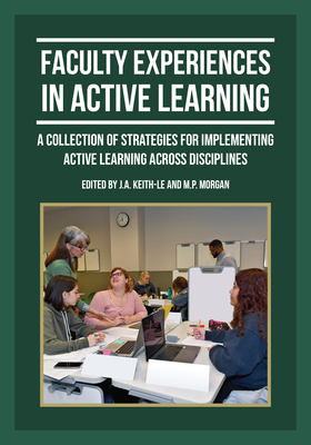 Faculty Experiences in Active Learning: A Collection of Strategies for Implementing Active Learning Across Disciplines - Keith-Le, J.A. (Editor), and Morgan, M.P. (Editor)