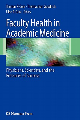 Faculty Health in Academic Medicine: Physicians, Scientists, and the Pressures of Success - Cole, Thomas, PhD (Editor), and Goodrich, Thelma Jean, PH.D. (Editor), and Gritz, Ellen R (Editor)
