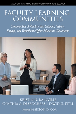 Faculty Learning Communities: Communities of Practice that Support, Inspire, Engage, and Transform Higher Education Classrooms - Rainville, Kristin N (Editor), and DesRochers, Cynthia G (Editor), and Title, David G (Editor)