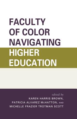 Faculty of Color Navigating Higher Education - Harris Brown, Karen (Editor), and McHatton, Patricia Alvarez (Editor), and Scott, Michelle Frazier Trotman (Editor)