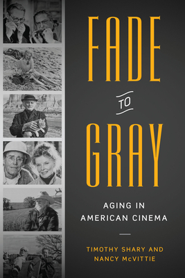 Fade to Gray: Aging in American Cinema - Shary, Timothy, Professor, and McVittie, Nancy